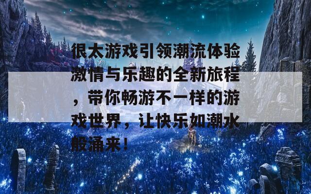 很太游戏引领潮流体验激情与乐趣的全新旅程，带你畅游不一样的游戏世界，让快乐如潮水般涌来！