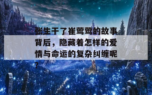 张生干了崔莺莺的故事背后，隐藏着怎样的爱情与命运的复杂纠缠呢？