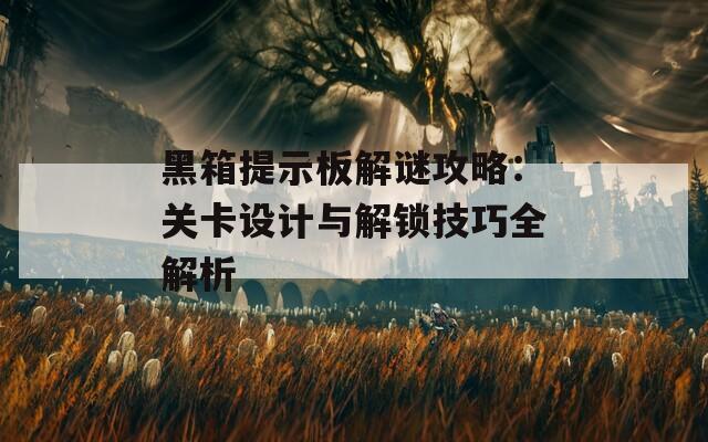 黑箱提示板解谜攻略：关卡设计与解锁技巧全解析