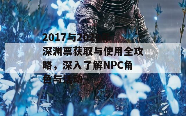 2017与2020年深渊票获取与使用全攻略，深入了解NPC角色与活动