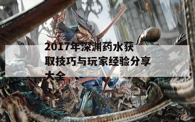 2017年深渊药水获取技巧与玩家经验分享大全