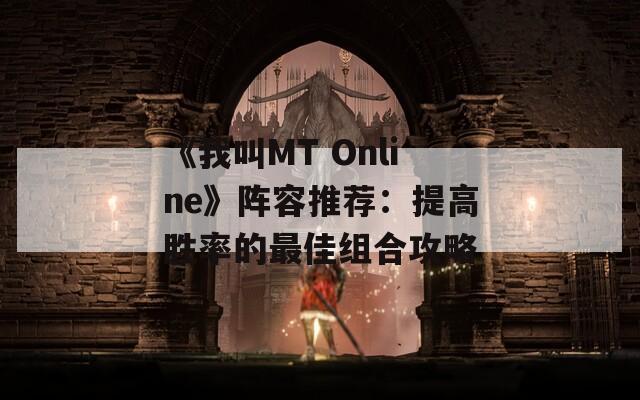 《我叫MT Online》阵容推荐：提高胜率的最佳组合攻略