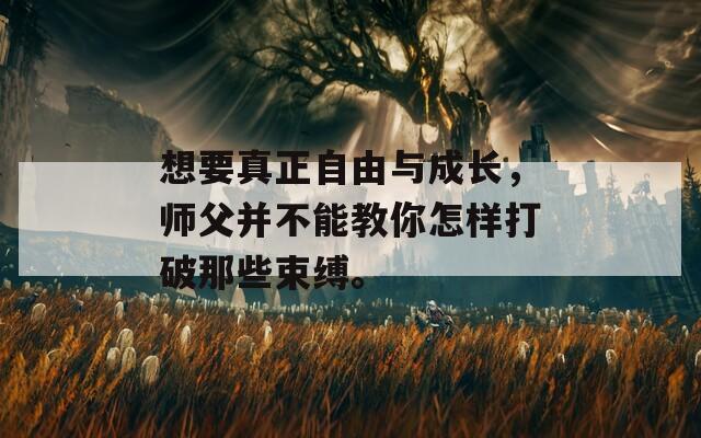 想要真正自由与成长，师父并不能教你怎样打破那些束缚。