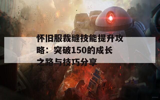 怀旧服裁缝技能提升攻略：突破150的成长之路与技巧分享