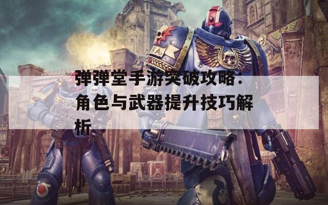 弹弹堂手游突破攻略：角色与武器提升技巧解析