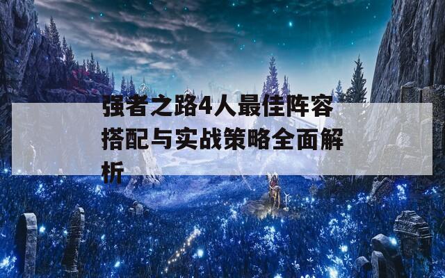 强者之路4人最佳阵容搭配与实战策略全面解析