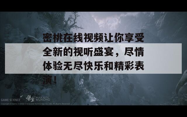 密桃在线视频让你享受全新的视听盛宴，尽情体验无尽快乐和精彩表演！