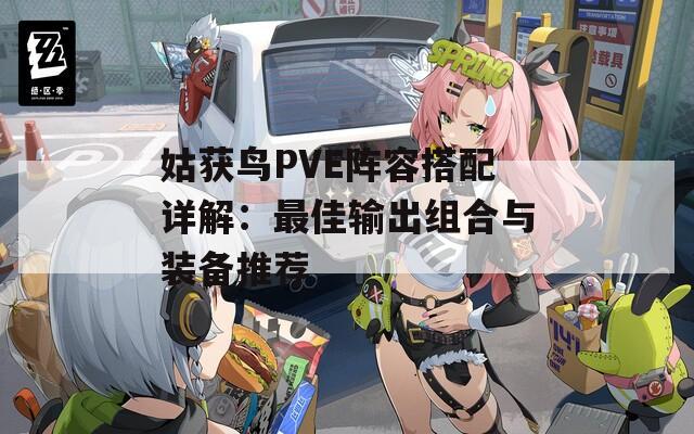 姑获鸟PVE阵容搭配详解：最佳输出组合与装备推荐