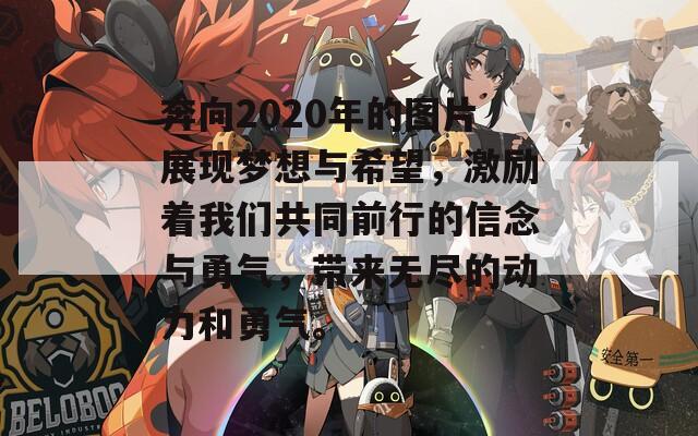 奔向2020年的图片展现梦想与希望，激励着我们共同前行的信念与勇气，带来无尽的动力和勇气。