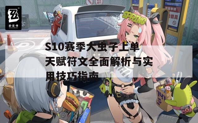 S10赛季大虫子上单天赋符文全面解析与实用技巧指南