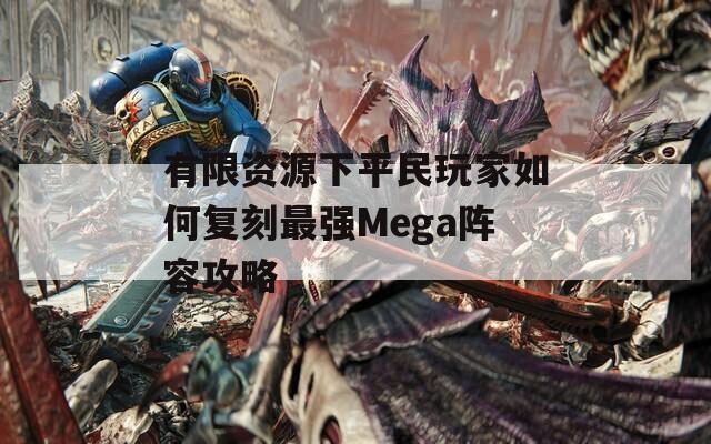 有限资源下平民玩家如何复刻最强Mega阵容攻略