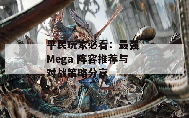 平民玩家必看：最强 Mega 阵容推荐与对战策略分享