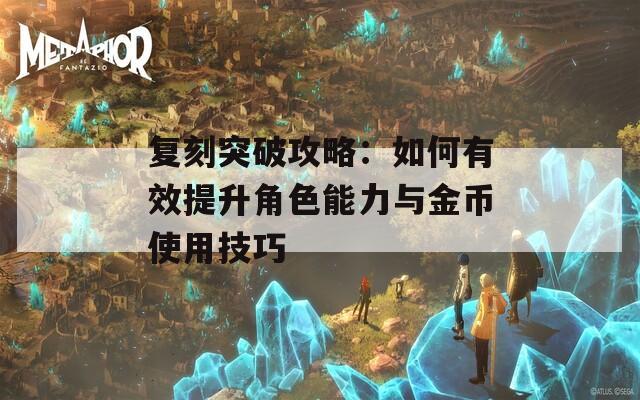 复刻突破攻略：如何有效提升角色能力与金币使用技巧