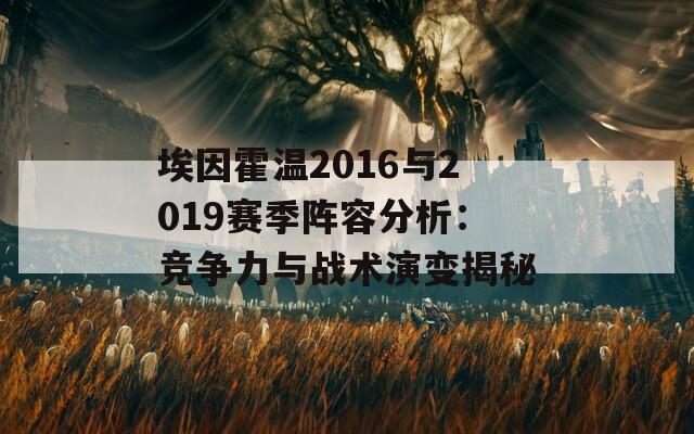 埃因霍温2016与2019赛季阵容分析：竞争力与战术演变揭秘