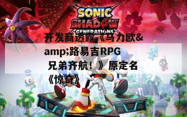 开发商透露《马力欧&路易吉RPG 兄弟齐航！》原定名《惊奇》