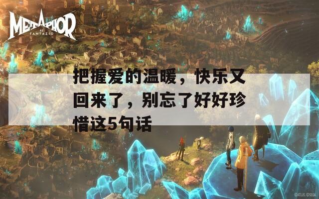 把握爱的温暖，快乐又回来了，别忘了好好珍惜这5句话