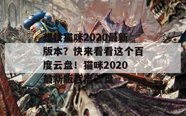 想找猫咪2020最新版本？快来看看这个百度云盘！猫咪2020最新版百度云盘