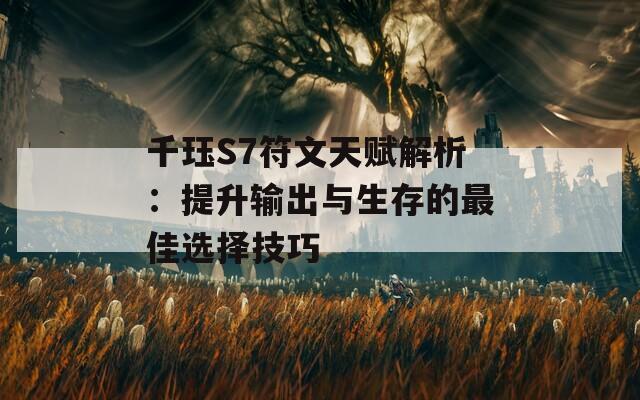 千珏S7符文天赋解析：提升输出与生存的最佳选择技巧