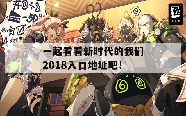 一起看看新时代的我们2018入口地址吧！