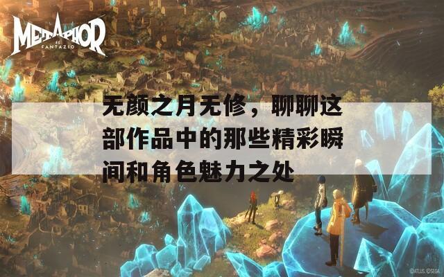 无颜之月无修，聊聊这部作品中的那些精彩瞬间和角色魅力之处