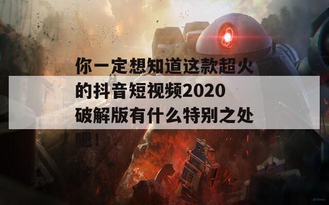 你一定想知道这款超火的抖音短视频2020破解版有什么特别之处吧！