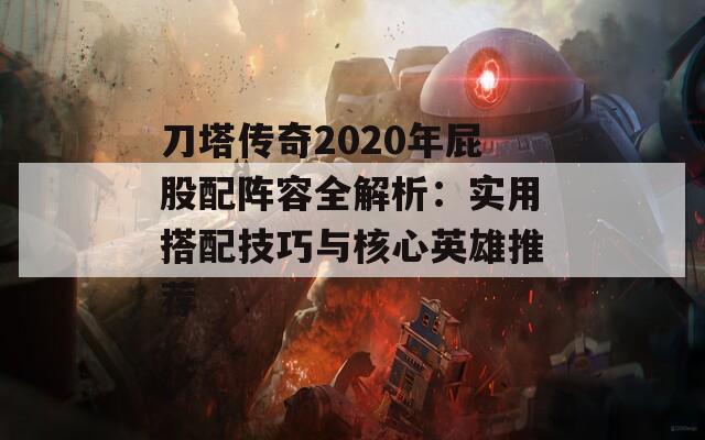 刀塔传奇2020年屁股配阵容全解析：实用搭配技巧与核心英雄推荐