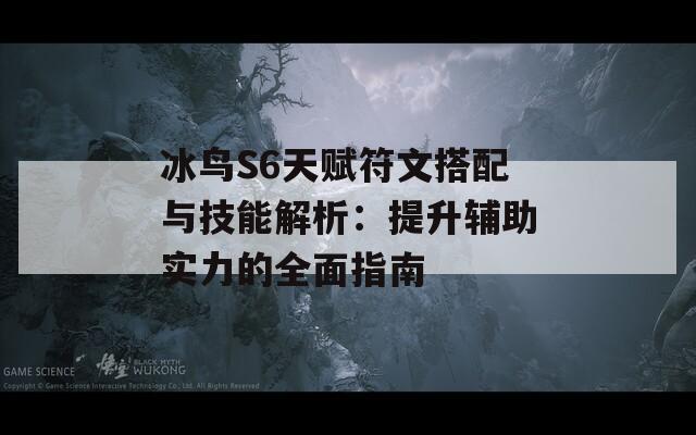 冰鸟S6天赋符文搭配与技能解析：提升辅助实力的全面指南
