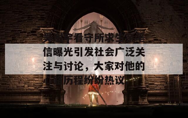 吴谢宇看守所求生亲笔信曝光引发社会广泛关注与讨论，大家对他的心路历程纷纷热议。