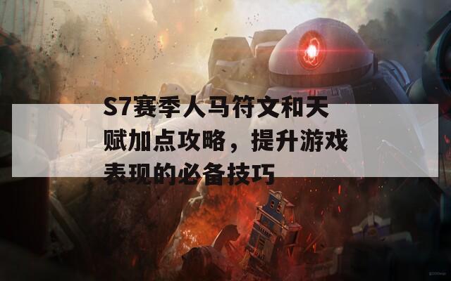 S7赛季人马符文和天赋加点攻略，提升游戏表现的必备技巧