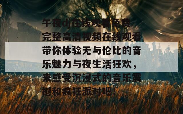 午夜dj在线观看免费完整高清视频在线观看带你体验无与伦比的音乐魅力与夜生活狂欢，来感受沉浸式的音乐震撼和疯狂派对吧！