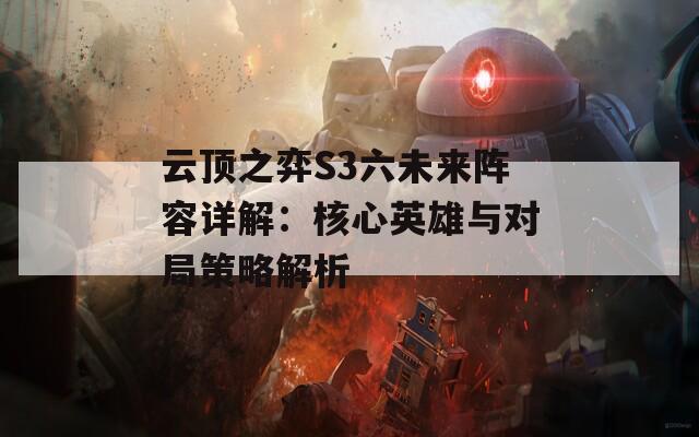 云顶之弈S3六未来阵容详解：核心英雄与对局策略解析