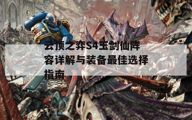 云顶之弈S4玉剑仙阵容详解与装备最佳选择指南