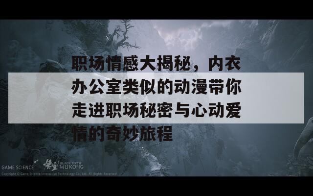 职场情感大揭秘，内衣办公室类似的动漫带你走进职场秘密与心动爱情的奇妙旅程