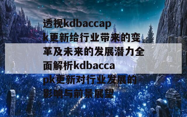 透视kdbaccapk更新给行业带来的变革及未来的发展潜力全面解析kdbaccapk更新对行业发展的影响与前景展望