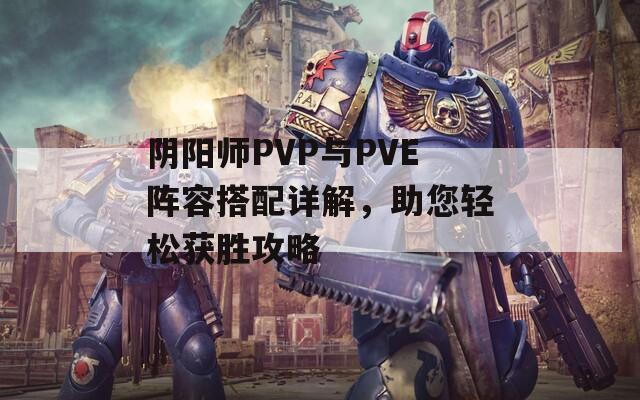 阴阳师PVP与PVE阵容搭配详解，助您轻松获胜攻略