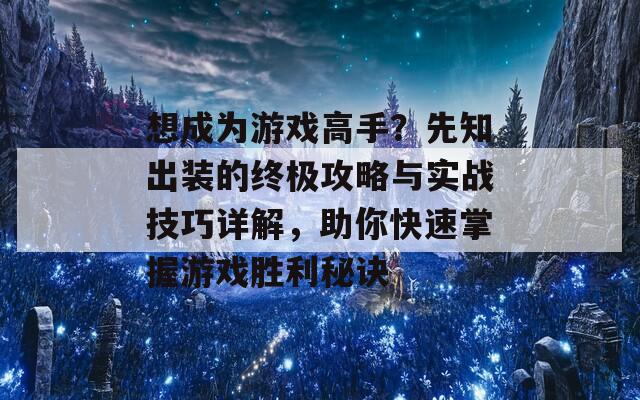 想成为游戏高手？先知出装的终极攻略与实战技巧详解，助你快速掌握游戏胜利秘诀