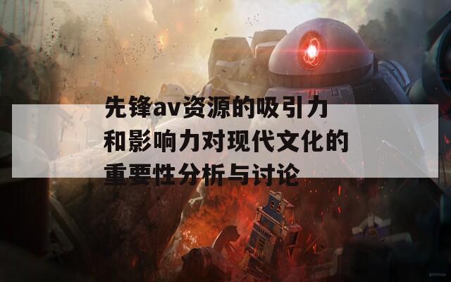 先锋av资源的吸引力和影响力对现代文化的重要性分析与讨论