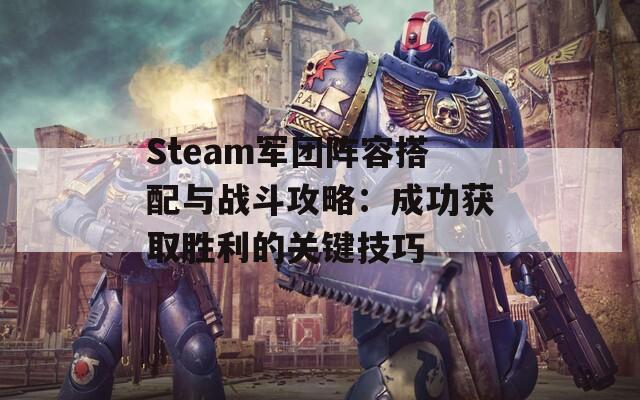 Steam军团阵容搭配与战斗攻略：成功获取胜利的关键技巧