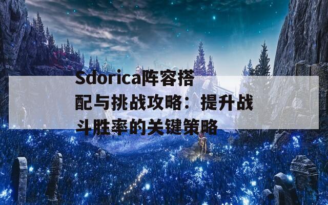 Sdorica阵容搭配与挑战攻略：提升战斗胜率的关键策略