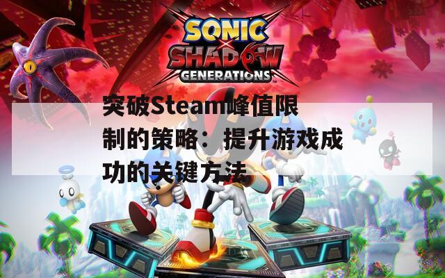 突破Steam峰值限制的策略：提升游戏成功的关键方法