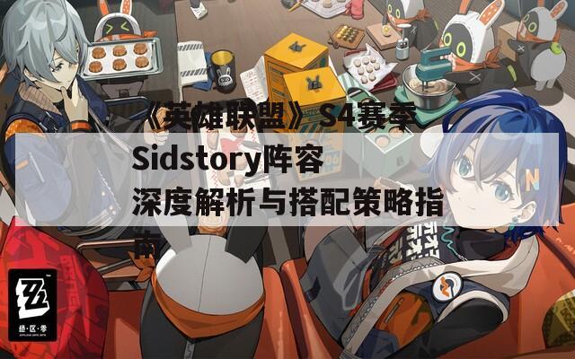 《英雄联盟》S4赛季Sidstory阵容深度解析与搭配策略指南