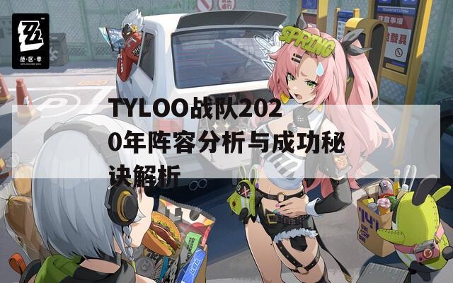 TYLOO战队2020年阵容分析与成功秘诀解析