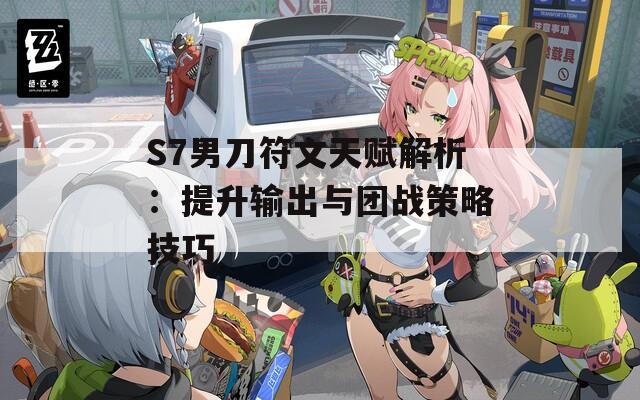 S7男刀符文天赋解析：提升输出与团战策略技巧