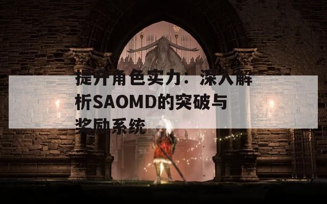 提升角色实力：深入解析SAOMD的突破与奖励系统