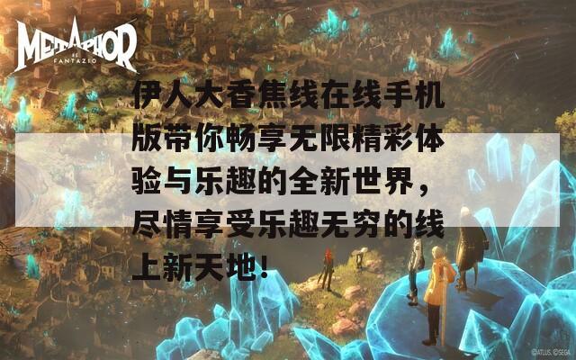 伊人大香焦线在线手机版带你畅享无限精彩体验与乐趣的全新世界，尽情享受乐趣无穷的线上新天地！