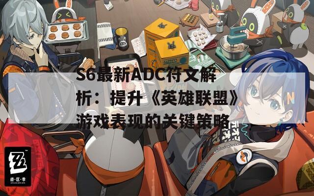 S6最新ADC符文解析：提升《英雄联盟》游戏表现的关键策略