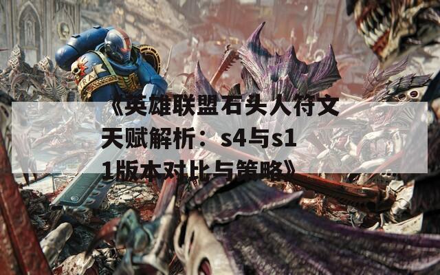 《英雄联盟石头人符文天赋解析：s4与s11版本对比与策略》