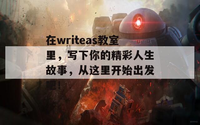 在writeas教室里，写下你的精彩人生故事，从这里开始出发吧！