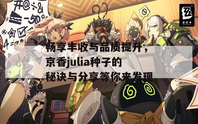 畅享丰收与品质提升，京香julia种子的秘诀与分享等你来发现