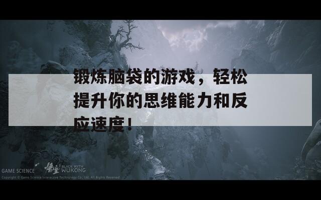 锻炼脑袋的游戏，轻松提升你的思维能力和反应速度！